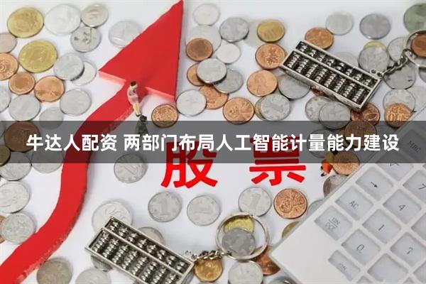 牛达人配资 两部门布局人工智能计量能力建设