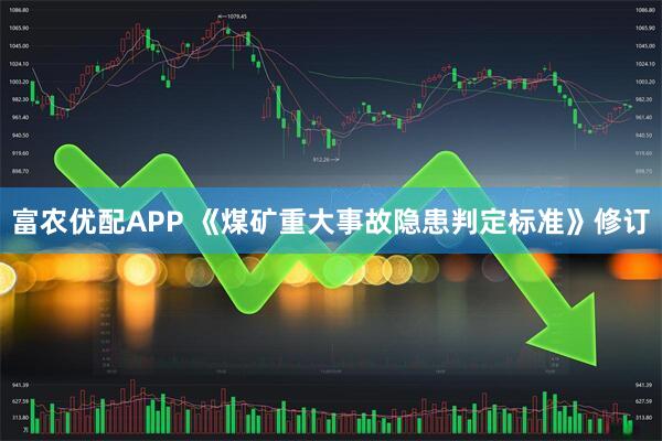 富农优配APP 《煤矿重大事故隐患判定标准》修订