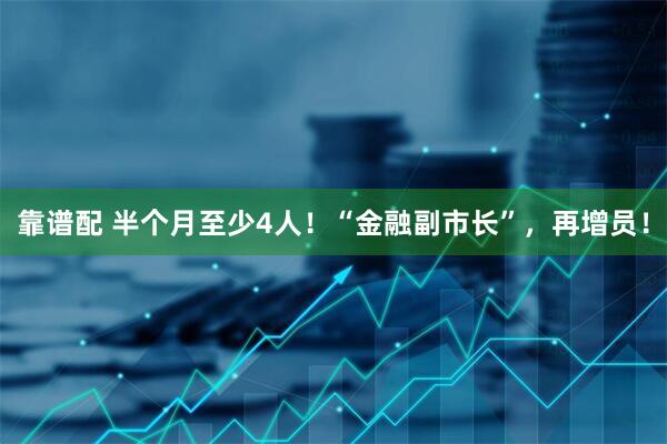 靠谱配 半个月至少4人！“金融副市长”，再增员！
